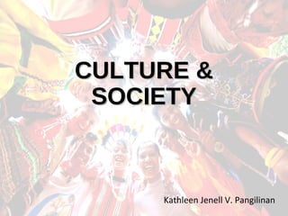 CULTURE &CULTURE &
SOCIETYSOCIETY
Kathleen Jenell V. Pangilinan
 
