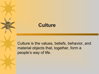 Culture
 
       


          Culture is the values, beliefs, behavior, and 
          material objects that, together, form a 
          people’s way of life.
           
 