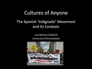 Cultures of Anyone
The Spanish ‘Indignado’ Movement
and its Contexts
Luis Moreno-Caballud
University of Pennsylvania

 