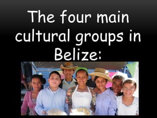 The four main
cultural groups in
     Belize:
 