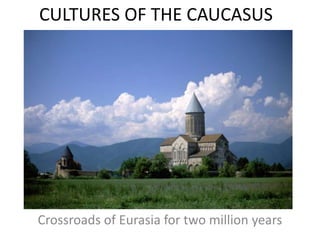 CULTURES OF THE CAUCASUS Crossroads of Eurasia for two million years 
