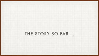 THE STORY SO FAR …
 