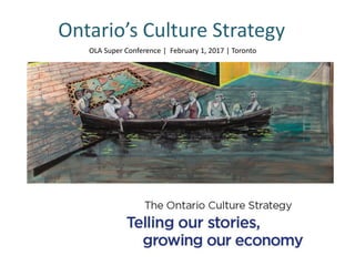 Ontario’s Culture Strategy
OLA Super Conference | February 1, 2017 | Toronto
 
