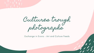 Cultures trough
photographs 
Exchange in Evora - Art and Culture Feeds
 