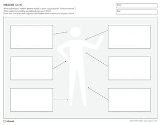©2016 XPLANE | www.xplane.com
MASCOT GAME
What celebrity or notable person would be your organization’s “culture mascot”?
What celebrity would be a good spokesperson? Why?
Draw this character and diagram what makes them emblematic of your culture.
Name:
Date:
 