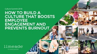 HOW TO BUILD A
CULTURE THAT BOOSTS
EMPLOYEE
ENGAGEMENT AND
PREVENTS BURNOUT
Culture Summit 2018
 