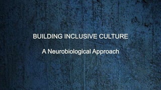 BUILDING INCLUSIVE CULTURE
A Neurobiological Approach
 