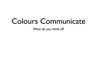 Colours Communicate
          What do you think of?




Danger?                           Money?
 