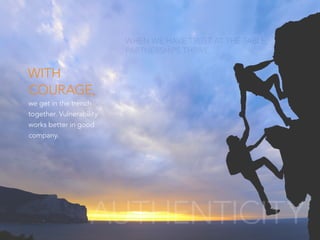 WHEN WE HAVE TRUST AT THE TABLE,
PARTNERSHIPS THRIVE.
we get in the trench
together. Vulnerability
works better in good
company.
WITH
COURAGE,
AUTHENTICITY
 