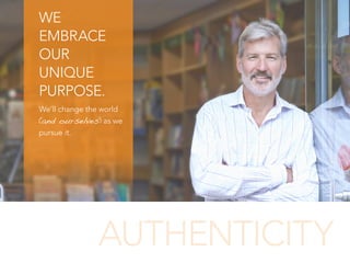 WE
EMBRACE
OUR
UNIQUE
PURPOSE.
We’ll change the world
(and ourselves) as we
pursue it.
AUTHENTICITY
 