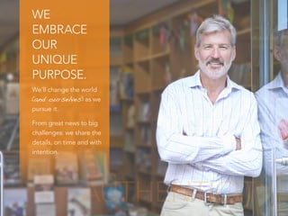 WE
EMBRACE
OUR
UNIQUE
PURPOSE.
We’ll change the world
(and ourselves) as we
pursue it.
From great news to big
challenges: we share the
details, on time and with
intention.
AUTHENTICITY
 