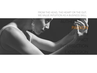 AUTHENTICITY
PASSION
LEARNING
IMPACT
INTERSECTION
EXPRESSION
FROM THE HEAD, THE HEART OR THE GUT,
WE VALUE INTUITION AS A BUSINESS SKILL.
PASSION
 