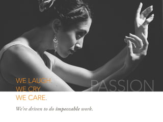 WE LAUGH.
WE CRY.
WE CARE.
We’re driven to do impeccable work.
PASSION
 