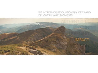 AUTHENTICITY
PASSION
LEARNING
IMPACT
INTERSECTION
EXPRESSION
WE INTRODUCE REVOLUTIONARY IDEAS AND
DELIGHT IN “AHA” MOMENTS.
IMPACT
 