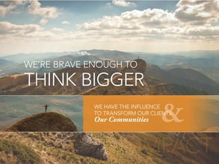 &
WE’RE BRAVE ENOUGH TO
THINK BIGGER
IMPACT
WE HAVE THE INFLUENCE
TO TRANSFORM OUR CLIENTS
Our Communities
 