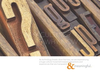 As technology breaks down barriers, we are experiencing
a huge cultural movement toward interactions and
experiences that are transparent
WHY CULTURE?
WHY NOW?
meaningful.
&
 