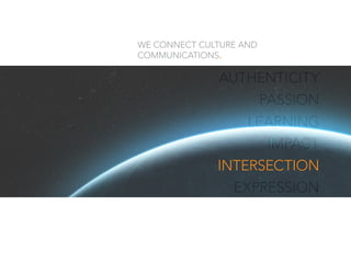 AUTHENTICITY
PASSION
LEARNING
IMPACT
INTERSECTION
EXPRESSION
INTERSECTION
WE CONNECT CULTURE AND
COMMUNICATIONS.
 