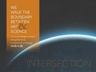 WE
WALK THE
BOUNDARY
BETWEEN
ART
SCIENCE
It is our privilege to stand
alongside those
on the brink of change,
ready to fly.
INTERSECTION
&
 