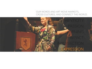 AUTHENTICITY
PASSION
LEARNING
IMPACT
INTERSECTION
EXPRESSION
OUR WORDS AND ART MOVE MARKETS,
CROSS CULTURES, AND CONNECT THE WORLD.
EXPRESSION
 