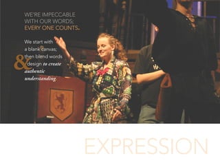 WE’RE IMPECCABLE
WITH OUR WORDS;
EVERY ONE COUNTS.
We start with
a blank canvas;
then blend words
design to create
authentic
understanding.
EXPRESSION
&
 