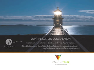 JOIN THE CULTURE CONVERSATION
Make your own culture declaration with your #CultureCode.
Need help getting there? Visit CultureTalk.com to unlock the cultural
and archetypal patterns of your organization.
An Archetype Survey System
CultureTalkTM
 