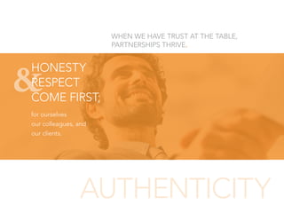 &
for ourselves
our colleagues, and
our clients.
HONESTY
RESPECT
COME FIRST;
AUTHENTICITY
WHEN WE HAVE TRUST AT THE TABLE,...