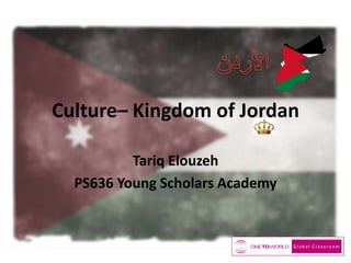 Culture– Kingdom of Jordan
Tariq Elouzeh
PS636 Young Scholars Academy
 