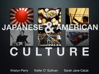 JAPANESE                &        AMERICAN


 C U LT U R E
 Kristyn Perry   Kiefer O’ Sullivan   Sarah Jane Calub
 