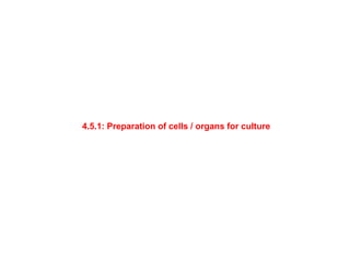 4.5.1: Preparation of cells / organs for culture
 