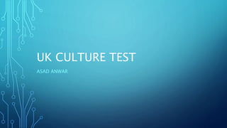 UK CULTURE TEST
ASAD ANWAR
 