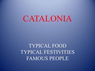 CATALONIA
TYPICAL FOOD
TYPICAL FESTIVITIES
FAMOUS PEOPLE

 