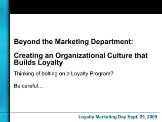 Beyond the Marketing Department:Creating an Organizational Culture that Builds Loyalty Thinking of bolting on a Loyalty Program?  Be careful… 