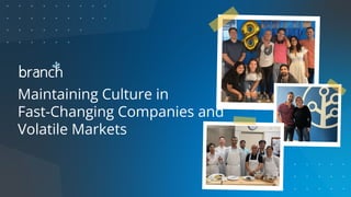 Maintaining Culture in
Fast-Changing Companies and
Volatile Markets
 