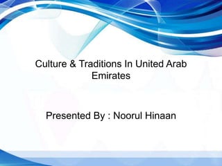 Culture & Traditions In United Arab
Emirates
Presented By : Noorul Hinaan
 
