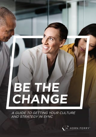 A GUIDE TO GETTING YOUR CULTURE
AND STRATEGY IN SYNC
BE THE
CHANGE
 