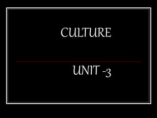 CULTURE
UNIT -3
 
