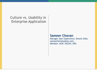 Culture vs. Usability in Enterprise Application Sameer Chavan Manager User Experience, Oracle India.  [email_address] ,  Member: ACM, SIGCHI, UPA 