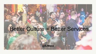 @SJMace
Better Culture = Better Services
 