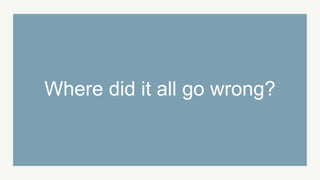 Where did it all go wrong?
 