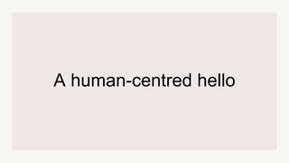 A human-centred hello
 