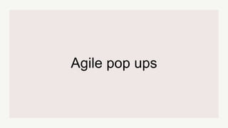 Agile pop ups
 