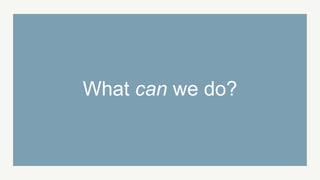 What can we do?
 
