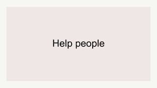 Help people
 
