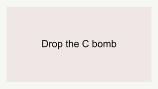Drop the C bomb
 