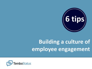 6 tips
Building a culture of
employee engagement
 