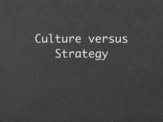 Culture versus
   Strategy
 