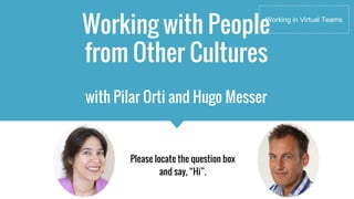 Working with People
from Other Cultures
Please locate the question box
and say, “Hi”.
Working in Virtual Teams
with Pilar Orti and Hugo Messer
 