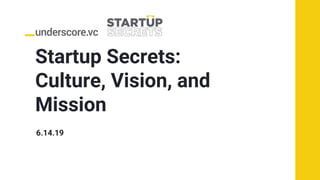 Startup Secrets:
Culture, Vision, and
Mission
6.14.19
 