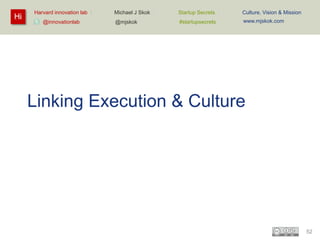 Hi

Harvard innovation lab :
@innovationlab

Michael J Skok :

Startup Secrets :

Culture, Vision & Mission

@mjskok

#startupsecrets

www.mjskok.com

Linking Execution & Culture

52

 