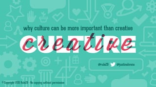 why culture can be more important than creative
@rule29 @justinahrens
©Copyright 2015 Rule29 - No copying without permission
 